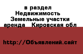  в раздел : Недвижимость » Земельные участки аренда . Кировская обл.